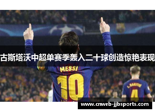 古斯塔沃中超单赛季轰入二十球创造惊艳表现 古斯塔沃中超单赛季轰入二十球创造惊艳表现