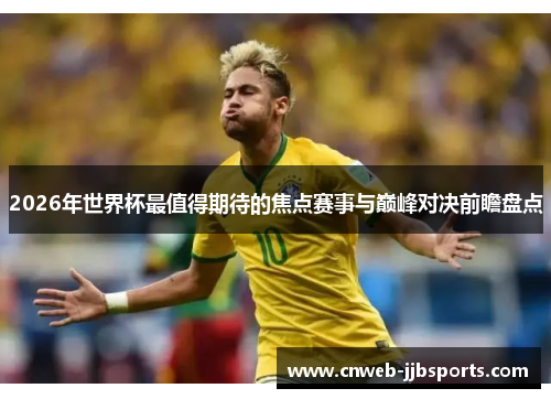 2026年世界杯最值得期待的焦点赛事与巅峰对决前瞻盘点
