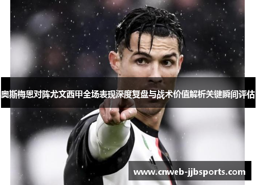 奥斯梅恩对阵尤文西甲全场表现深度复盘与战术价值解析关键瞬间评估