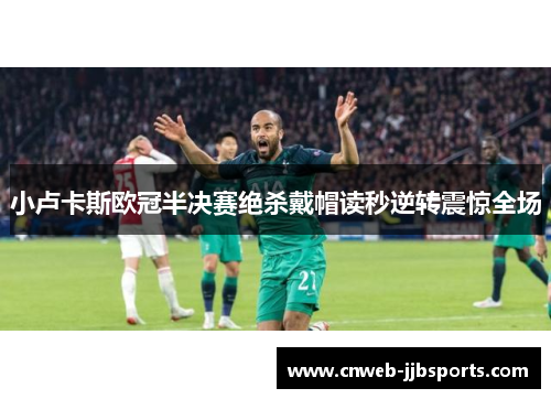 小卢卡斯欧冠半决赛绝杀戴帽读秒逆转震惊全场
