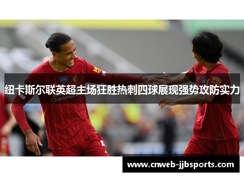 纽卡斯尔联英超主场狂胜热刺四球展现强势攻防实力 纽卡斯尔联英超主场狂胜热刺四球展现强势攻防实力