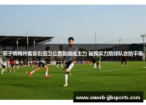 茹子楠梅州客家右后卫位置稳固成主力 展现实力助球队攻防平衡 茹子楠梅州客家右后卫位置稳固成主力 展现实力助球队攻防平衡
